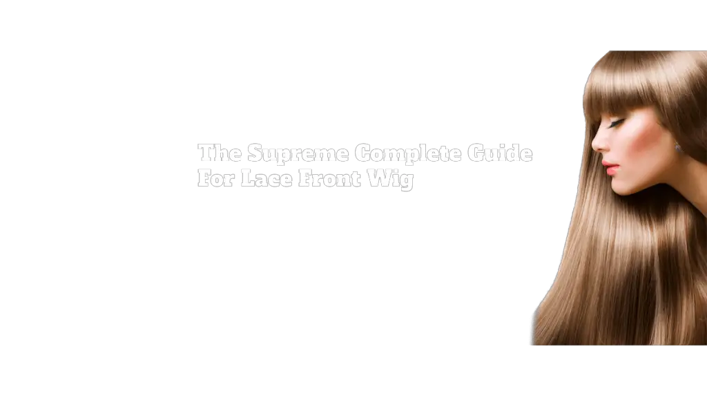 The Supreme Complete Guide For Lace Front Wig