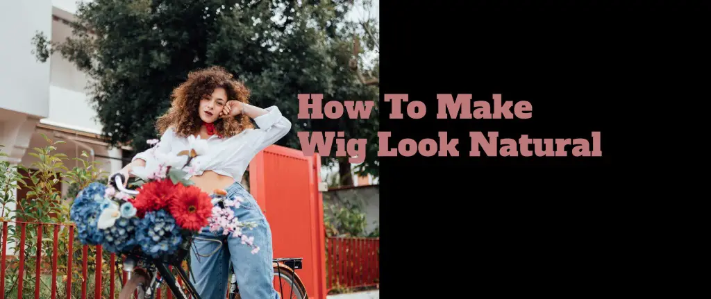15 Tips To Make Your Wig Look Natural